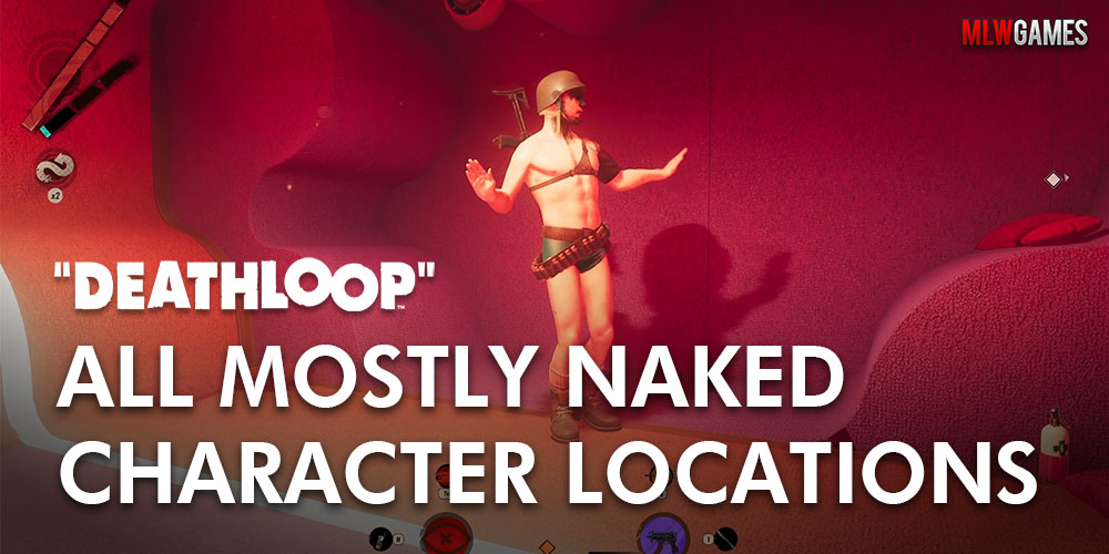 Where are the mostly naked characters in Deathloop (video guide) Where are the mostly naked characters in Deathloop (video guide)